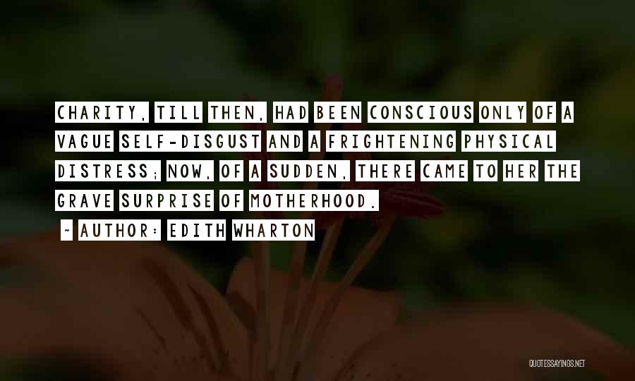 Edith Wharton Quotes: Charity, Till Then, Had Been Conscious Only Of A Vague Self-disgust And A Frightening Physical Distress; Now, Of A Sudden,