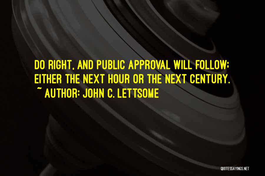 John C. Lettsome Quotes: Do Right, And Public Approval Will Follow; Either The Next Hour Or The Next Century.