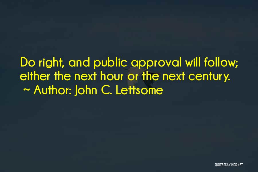 John C. Lettsome Quotes: Do Right, And Public Approval Will Follow; Either The Next Hour Or The Next Century.