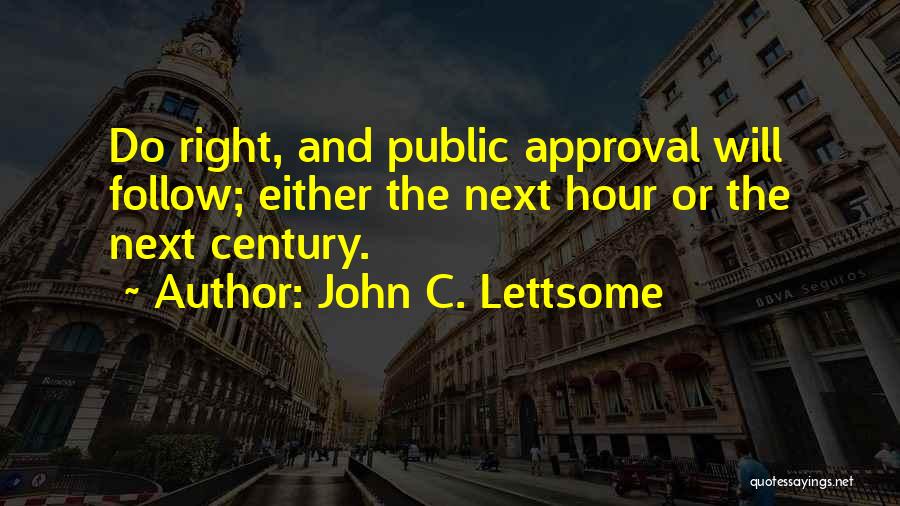 John C. Lettsome Quotes: Do Right, And Public Approval Will Follow; Either The Next Hour Or The Next Century.