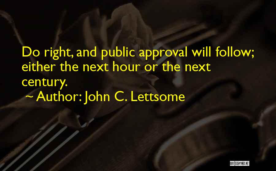 John C. Lettsome Quotes: Do Right, And Public Approval Will Follow; Either The Next Hour Or The Next Century.