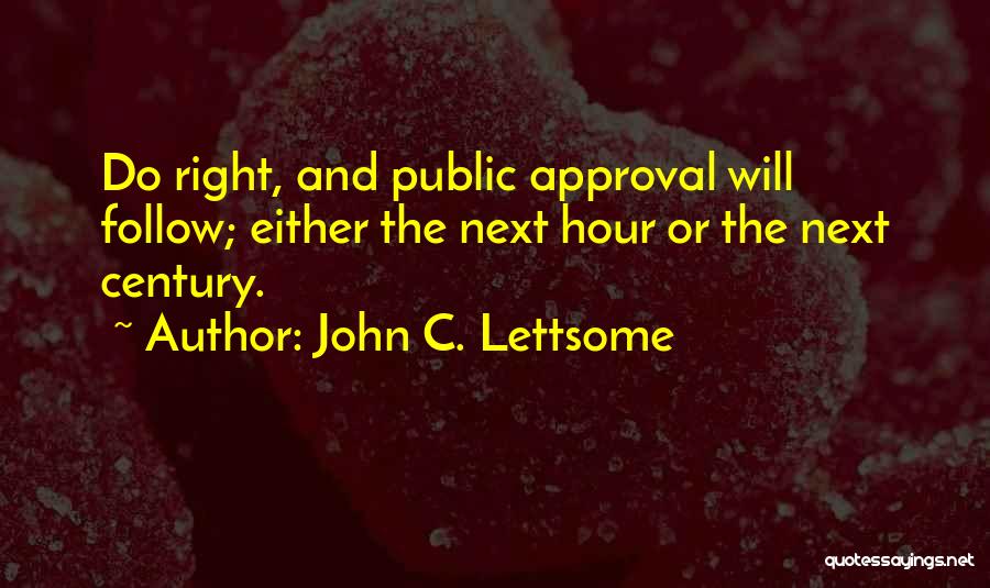 John C. Lettsome Quotes: Do Right, And Public Approval Will Follow; Either The Next Hour Or The Next Century.