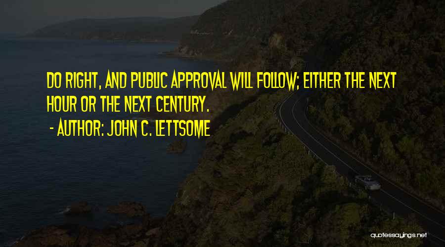 John C. Lettsome Quotes: Do Right, And Public Approval Will Follow; Either The Next Hour Or The Next Century.