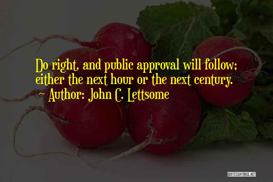 John C. Lettsome Quotes: Do Right, And Public Approval Will Follow; Either The Next Hour Or The Next Century.