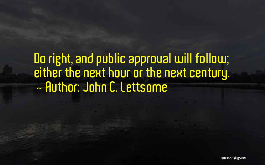 John C. Lettsome Quotes: Do Right, And Public Approval Will Follow; Either The Next Hour Or The Next Century.