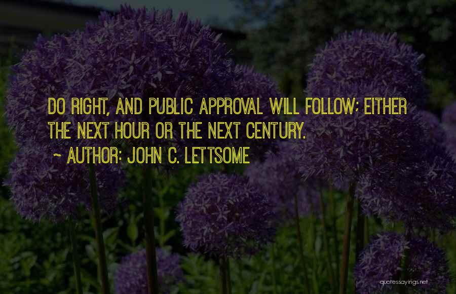 John C. Lettsome Quotes: Do Right, And Public Approval Will Follow; Either The Next Hour Or The Next Century.