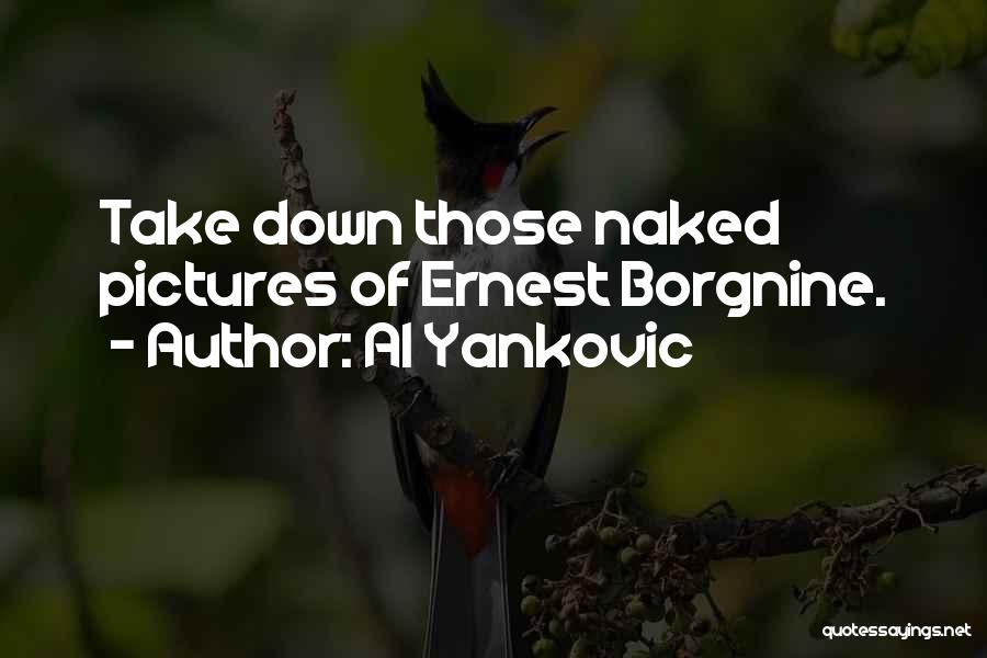 Al Yankovic Quotes: Take Down Those Naked Pictures Of Ernest Borgnine.