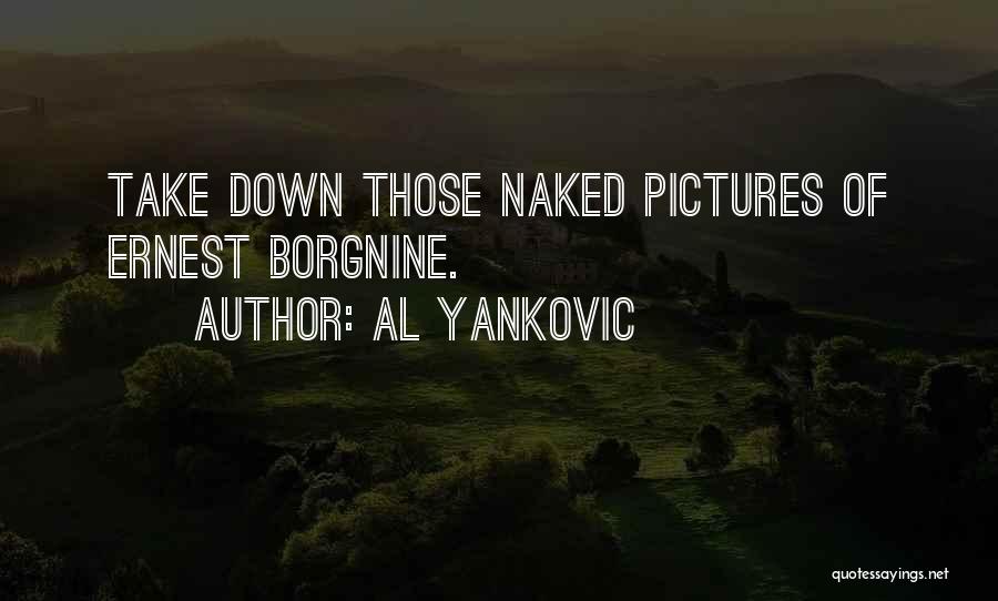 Al Yankovic Quotes: Take Down Those Naked Pictures Of Ernest Borgnine.