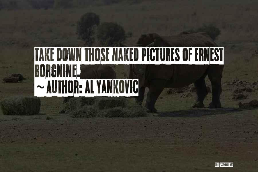 Al Yankovic Quotes: Take Down Those Naked Pictures Of Ernest Borgnine.