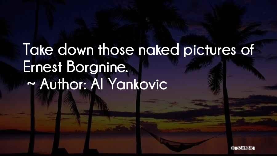 Al Yankovic Quotes: Take Down Those Naked Pictures Of Ernest Borgnine.