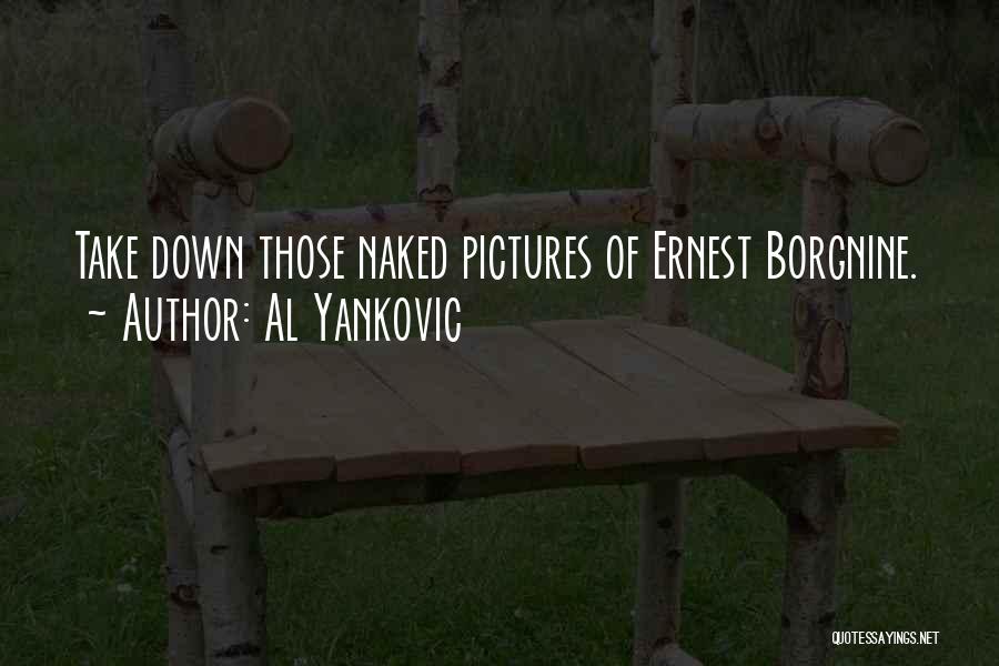 Al Yankovic Quotes: Take Down Those Naked Pictures Of Ernest Borgnine.