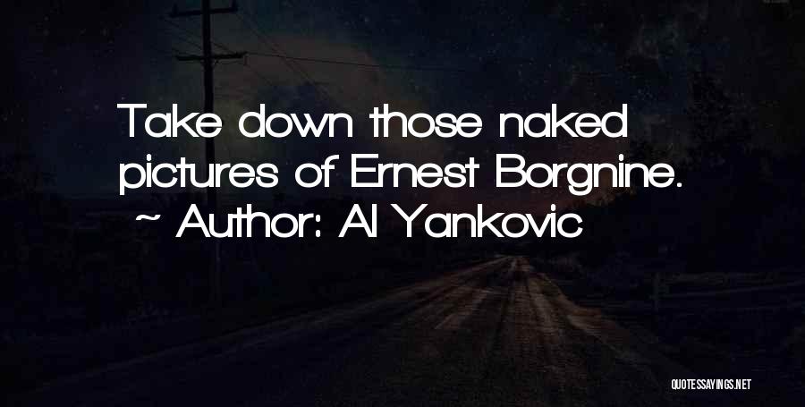 Al Yankovic Quotes: Take Down Those Naked Pictures Of Ernest Borgnine.