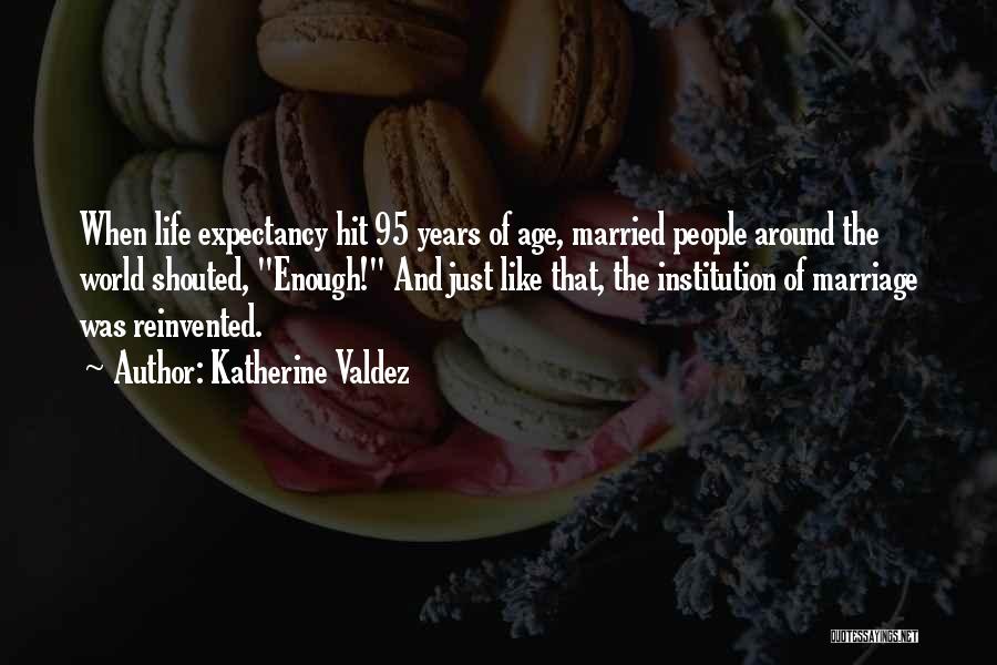 Katherine Valdez Quotes: When Life Expectancy Hit 95 Years Of Age, Married People Around The World Shouted, Enough! And Just Like That, The