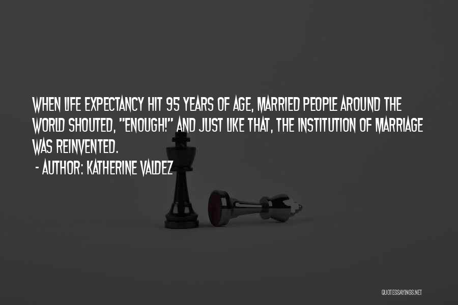 Katherine Valdez Quotes: When Life Expectancy Hit 95 Years Of Age, Married People Around The World Shouted, Enough! And Just Like That, The