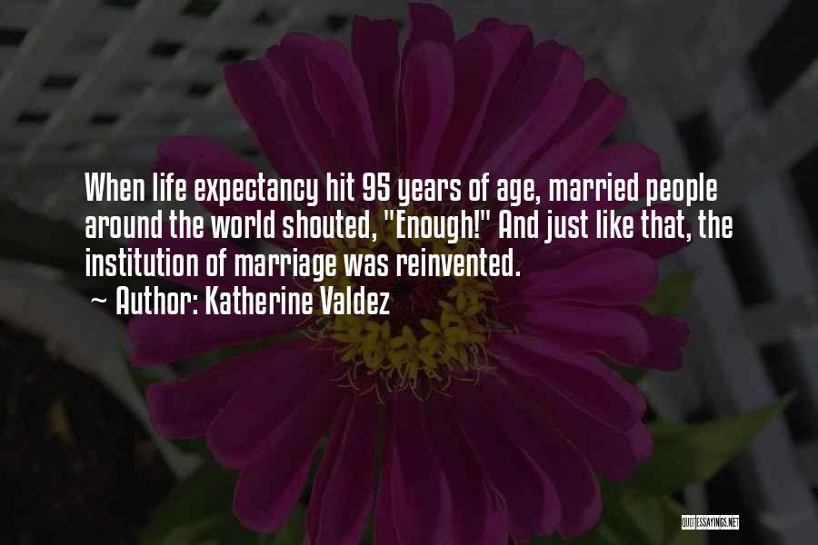 Katherine Valdez Quotes: When Life Expectancy Hit 95 Years Of Age, Married People Around The World Shouted, Enough! And Just Like That, The