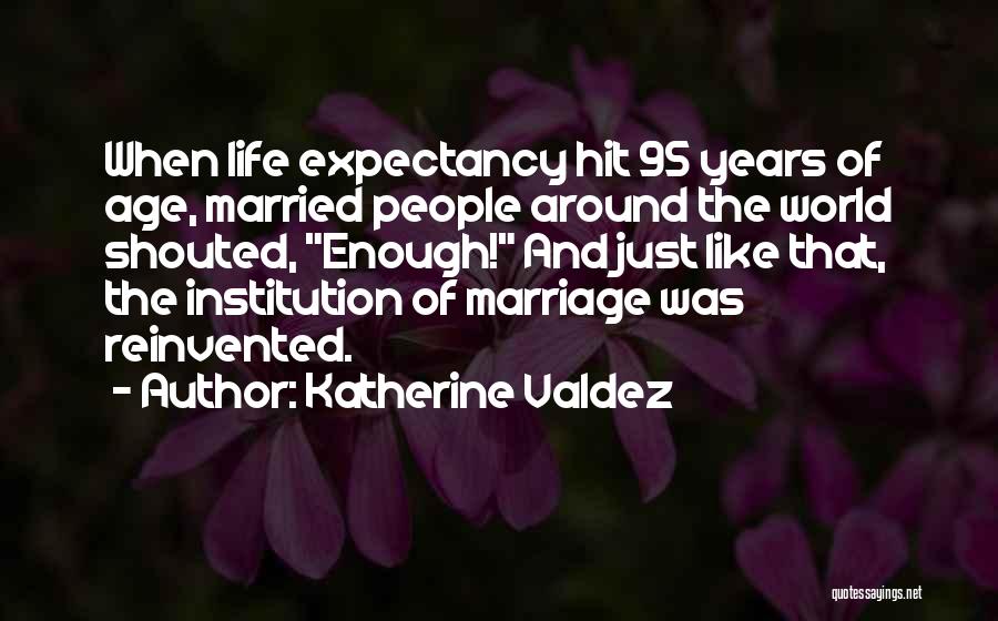 Katherine Valdez Quotes: When Life Expectancy Hit 95 Years Of Age, Married People Around The World Shouted, Enough! And Just Like That, The