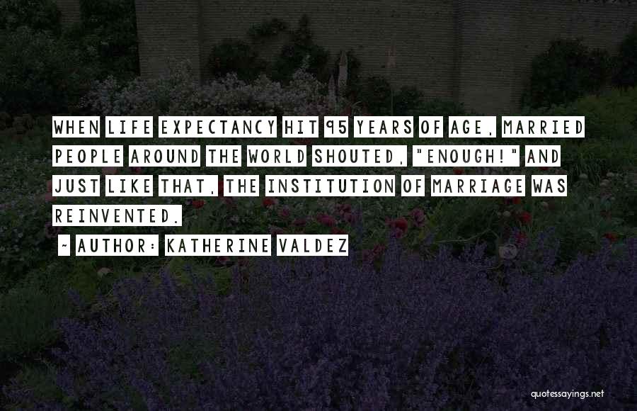 Katherine Valdez Quotes: When Life Expectancy Hit 95 Years Of Age, Married People Around The World Shouted, Enough! And Just Like That, The