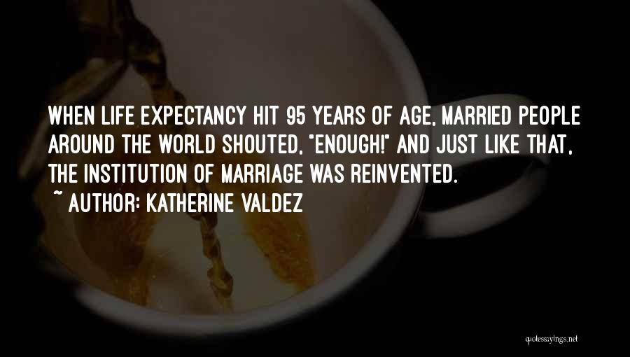 Katherine Valdez Quotes: When Life Expectancy Hit 95 Years Of Age, Married People Around The World Shouted, Enough! And Just Like That, The