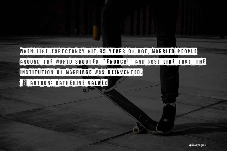Katherine Valdez Quotes: When Life Expectancy Hit 95 Years Of Age, Married People Around The World Shouted, Enough! And Just Like That, The