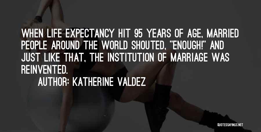 Katherine Valdez Quotes: When Life Expectancy Hit 95 Years Of Age, Married People Around The World Shouted, Enough! And Just Like That, The