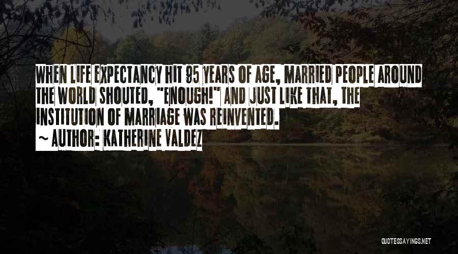 Katherine Valdez Quotes: When Life Expectancy Hit 95 Years Of Age, Married People Around The World Shouted, Enough! And Just Like That, The
