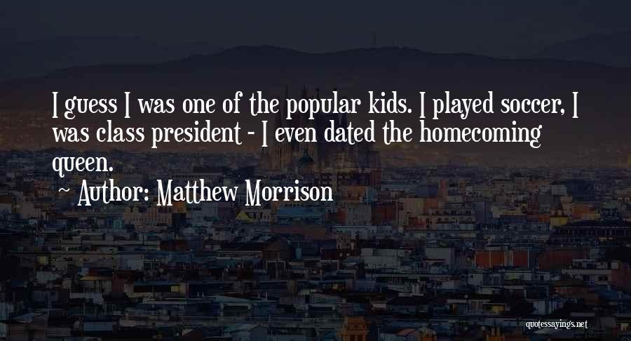 Matthew Morrison Quotes: I Guess I Was One Of The Popular Kids. I Played Soccer, I Was Class President - I Even Dated