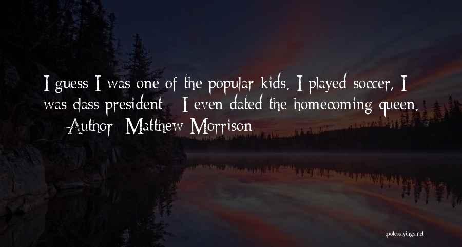 Matthew Morrison Quotes: I Guess I Was One Of The Popular Kids. I Played Soccer, I Was Class President - I Even Dated