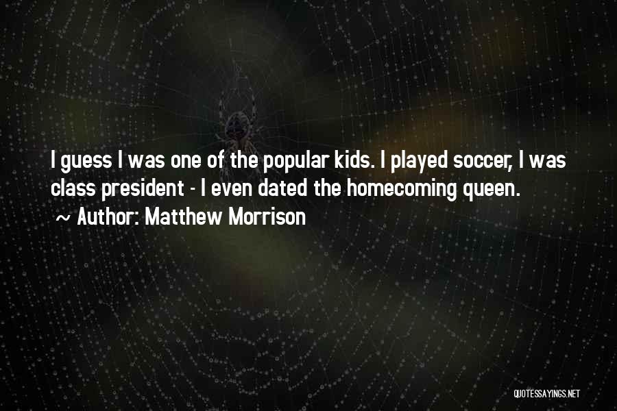 Matthew Morrison Quotes: I Guess I Was One Of The Popular Kids. I Played Soccer, I Was Class President - I Even Dated