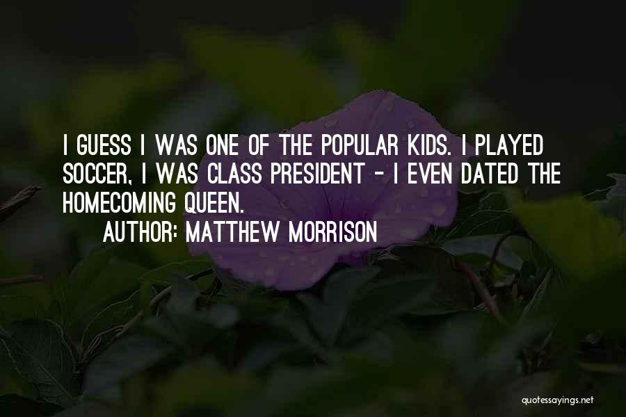 Matthew Morrison Quotes: I Guess I Was One Of The Popular Kids. I Played Soccer, I Was Class President - I Even Dated