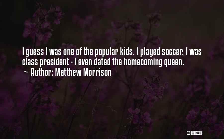 Matthew Morrison Quotes: I Guess I Was One Of The Popular Kids. I Played Soccer, I Was Class President - I Even Dated