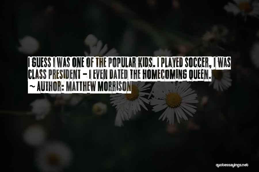 Matthew Morrison Quotes: I Guess I Was One Of The Popular Kids. I Played Soccer, I Was Class President - I Even Dated