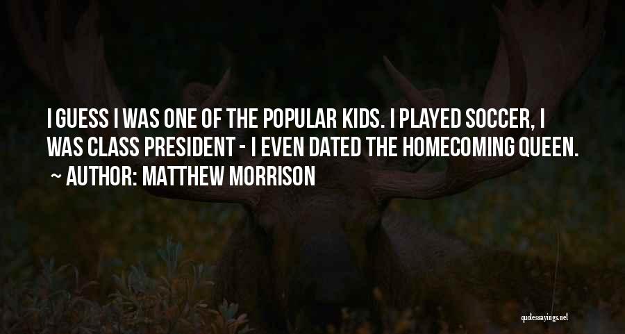 Matthew Morrison Quotes: I Guess I Was One Of The Popular Kids. I Played Soccer, I Was Class President - I Even Dated