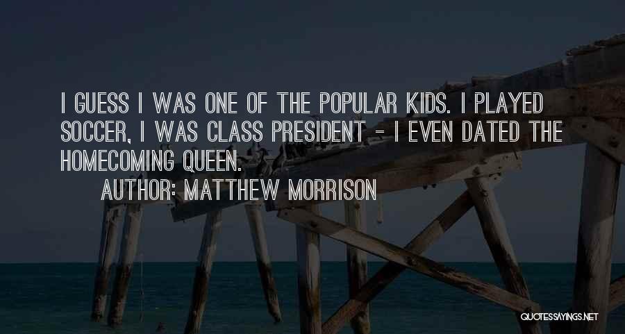 Matthew Morrison Quotes: I Guess I Was One Of The Popular Kids. I Played Soccer, I Was Class President - I Even Dated