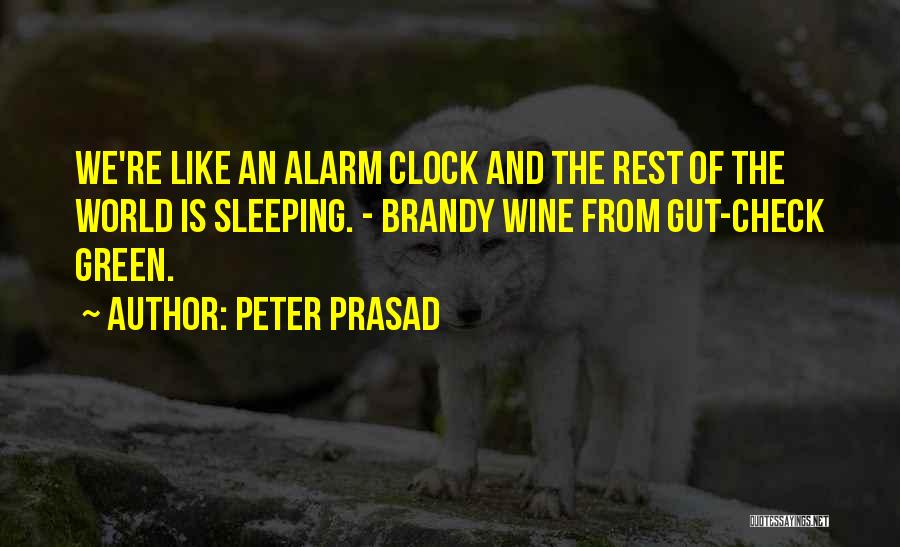 Peter Prasad Quotes: We're Like An Alarm Clock And The Rest Of The World Is Sleeping. - Brandy Wine From Gut-check Green.