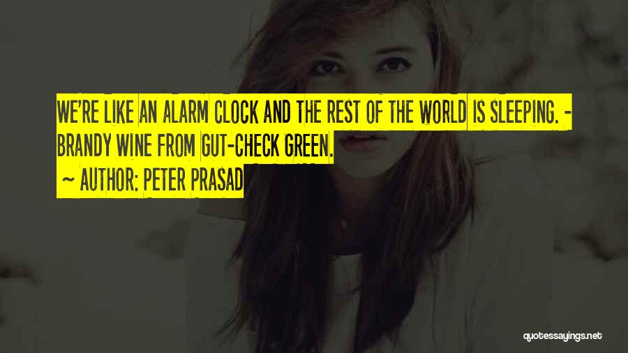 Peter Prasad Quotes: We're Like An Alarm Clock And The Rest Of The World Is Sleeping. - Brandy Wine From Gut-check Green.