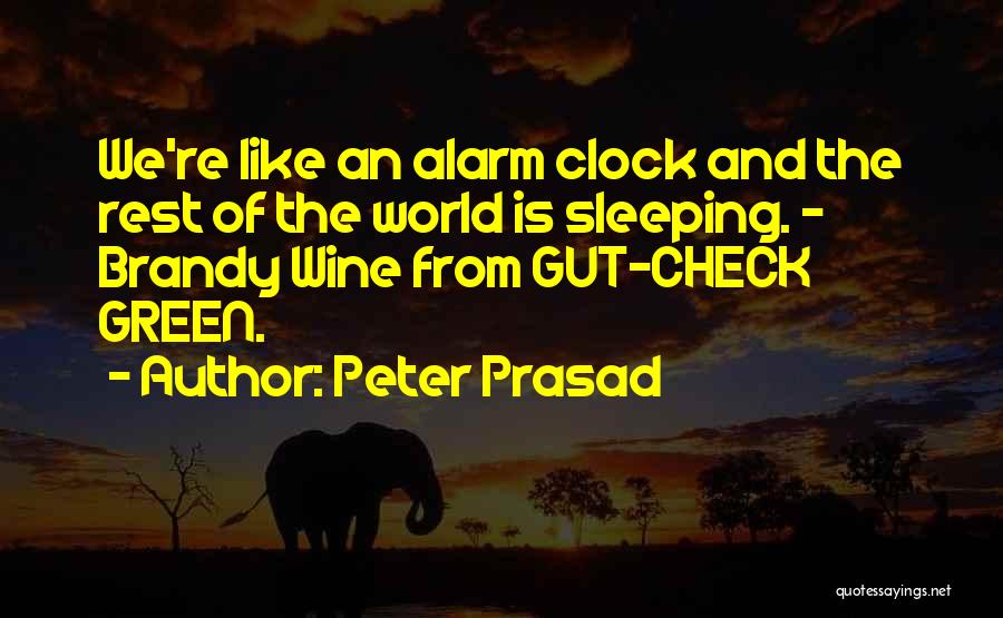 Peter Prasad Quotes: We're Like An Alarm Clock And The Rest Of The World Is Sleeping. - Brandy Wine From Gut-check Green.