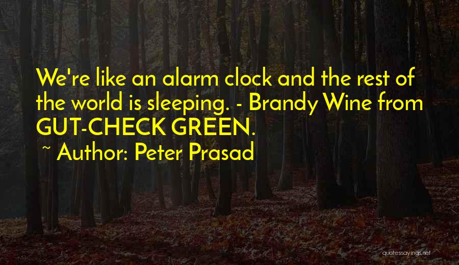 Peter Prasad Quotes: We're Like An Alarm Clock And The Rest Of The World Is Sleeping. - Brandy Wine From Gut-check Green.