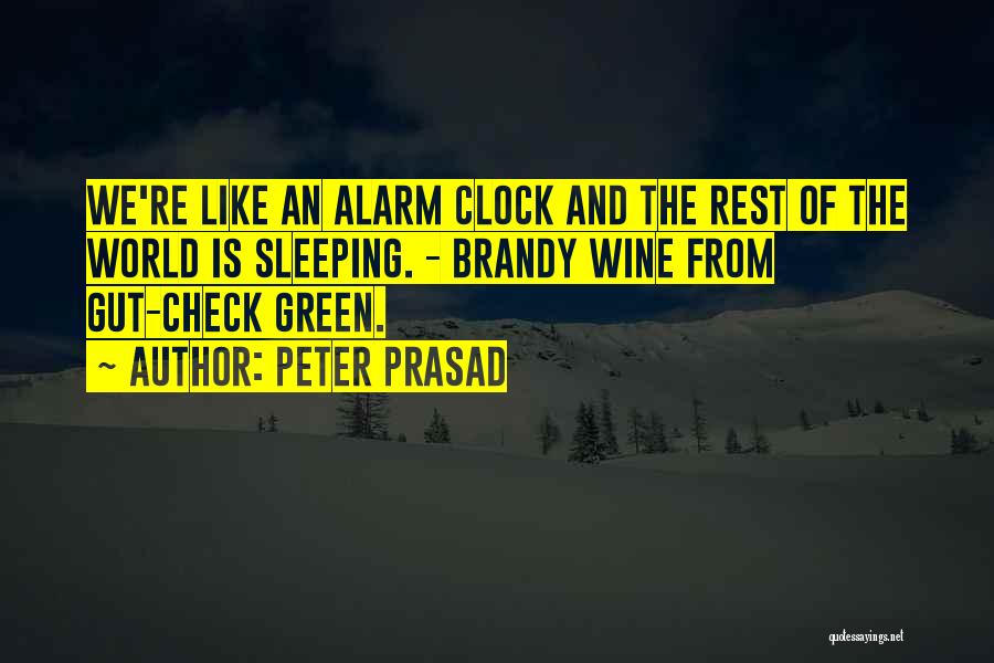 Peter Prasad Quotes: We're Like An Alarm Clock And The Rest Of The World Is Sleeping. - Brandy Wine From Gut-check Green.