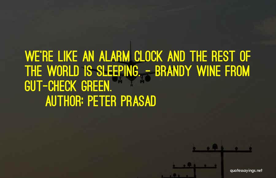 Peter Prasad Quotes: We're Like An Alarm Clock And The Rest Of The World Is Sleeping. - Brandy Wine From Gut-check Green.