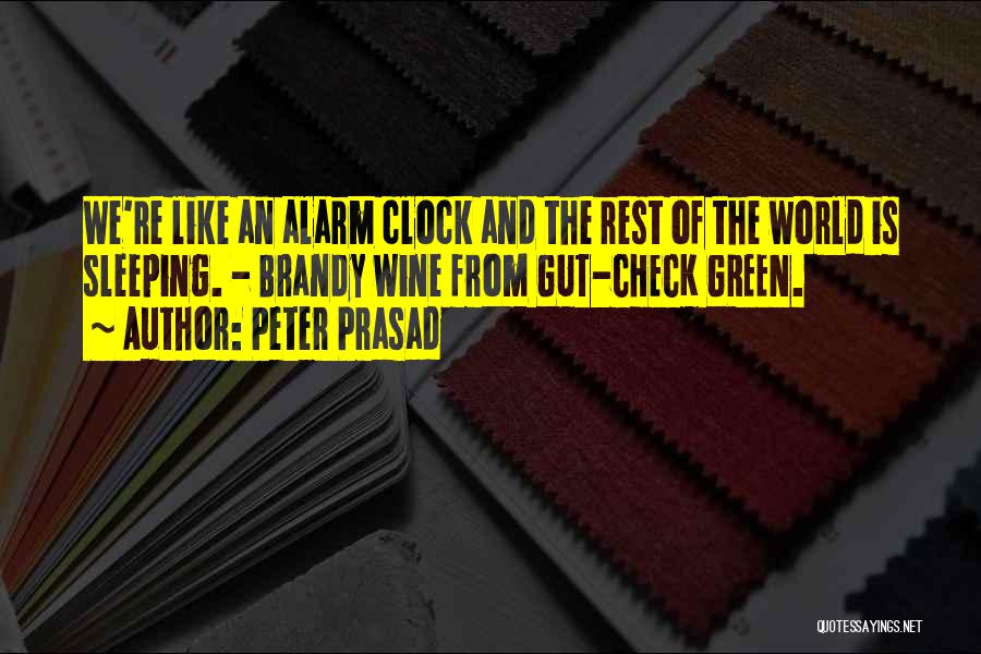 Peter Prasad Quotes: We're Like An Alarm Clock And The Rest Of The World Is Sleeping. - Brandy Wine From Gut-check Green.