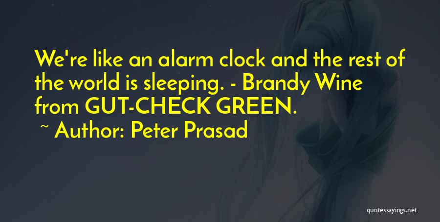 Peter Prasad Quotes: We're Like An Alarm Clock And The Rest Of The World Is Sleeping. - Brandy Wine From Gut-check Green.