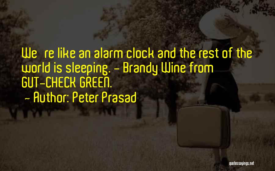 Peter Prasad Quotes: We're Like An Alarm Clock And The Rest Of The World Is Sleeping. - Brandy Wine From Gut-check Green.