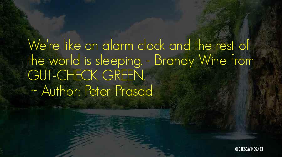 Peter Prasad Quotes: We're Like An Alarm Clock And The Rest Of The World Is Sleeping. - Brandy Wine From Gut-check Green.