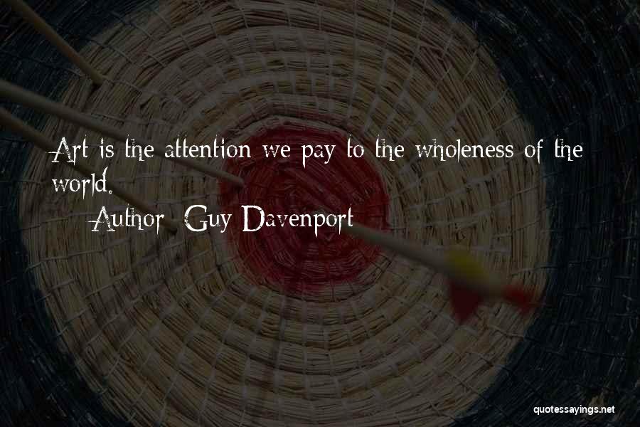 Guy Davenport Quotes: Art Is The Attention We Pay To The Wholeness Of The World.