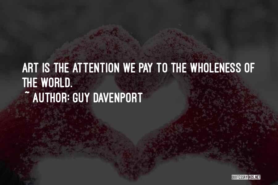 Guy Davenport Quotes: Art Is The Attention We Pay To The Wholeness Of The World.