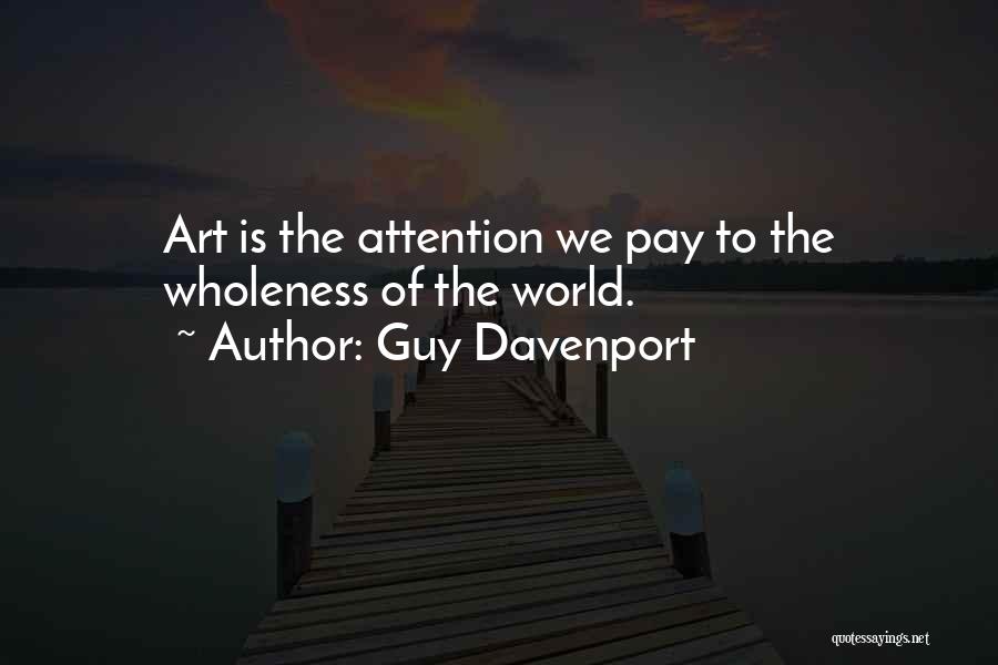 Guy Davenport Quotes: Art Is The Attention We Pay To The Wholeness Of The World.