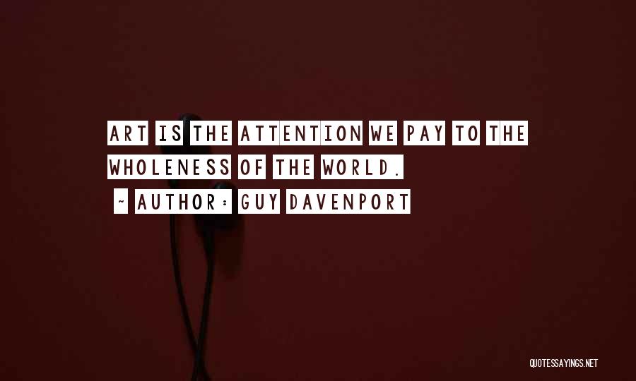 Guy Davenport Quotes: Art Is The Attention We Pay To The Wholeness Of The World.