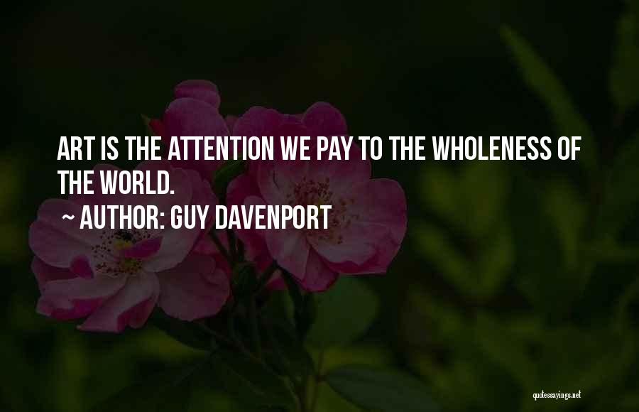 Guy Davenport Quotes: Art Is The Attention We Pay To The Wholeness Of The World.