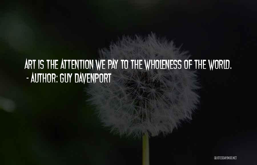 Guy Davenport Quotes: Art Is The Attention We Pay To The Wholeness Of The World.