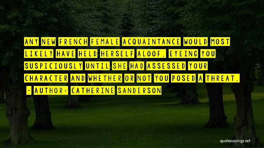 Catherine Sanderson Quotes: Any New French Female Acquaintance Would Most Likely Have Held Herself Aloof, Eyeing You Suspiciously Until She Had Assessed Your